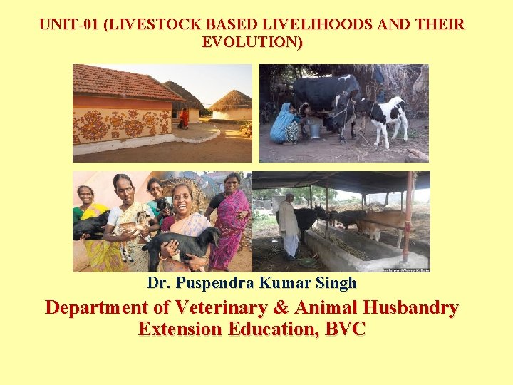 UNIT-01 (LIVESTOCK BASED LIVELIHOODS AND THEIR EVOLUTION) Dr. Puspendra Kumar Singh Department of Veterinary