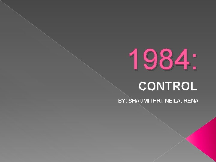 1984: CONTROL BY: SHAUMITHRI, NEILA, RENA 