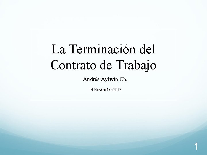 La Terminación del Contrato de Trabajo Andrés Aylwin Ch. 14 Noviembre 2013 1 