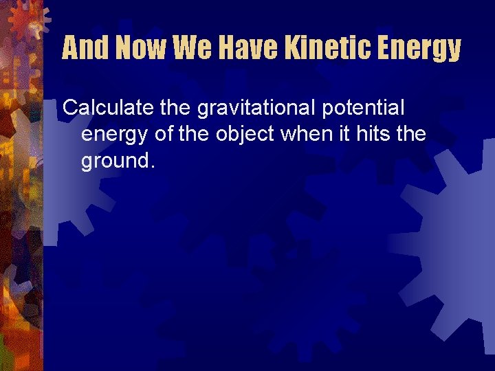 And Now We Have Kinetic Energy Calculate the gravitational potential energy of the object