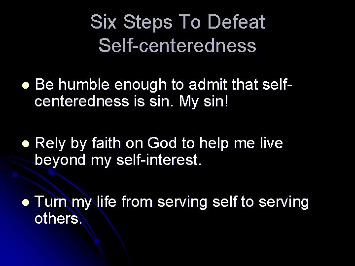 Six Steps To Defeat Self-centeredness l Be humble enough to admit that selfcenteredness is