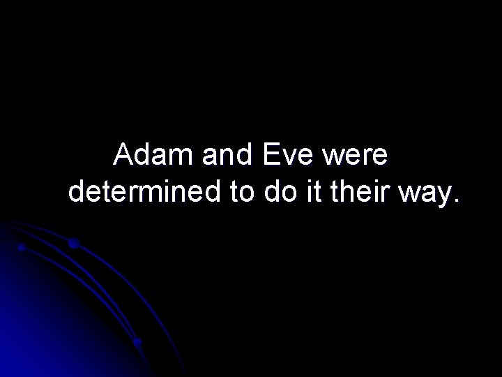 Adam and Eve were determined to do it their way. 