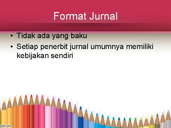 Format Jurnal • Tidak ada yang baku • Setiap penerbit jurnal umumnya memiliki kebijakan