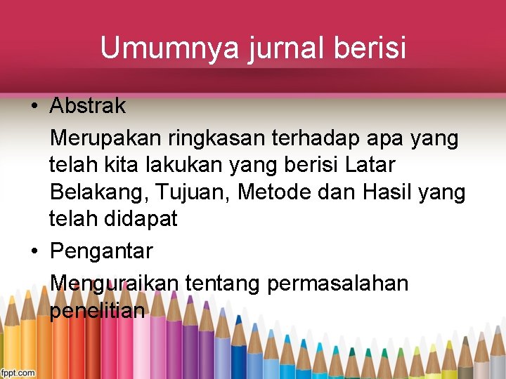 Umumnya jurnal berisi • Abstrak Merupakan ringkasan terhadap apa yang telah kita lakukan yang