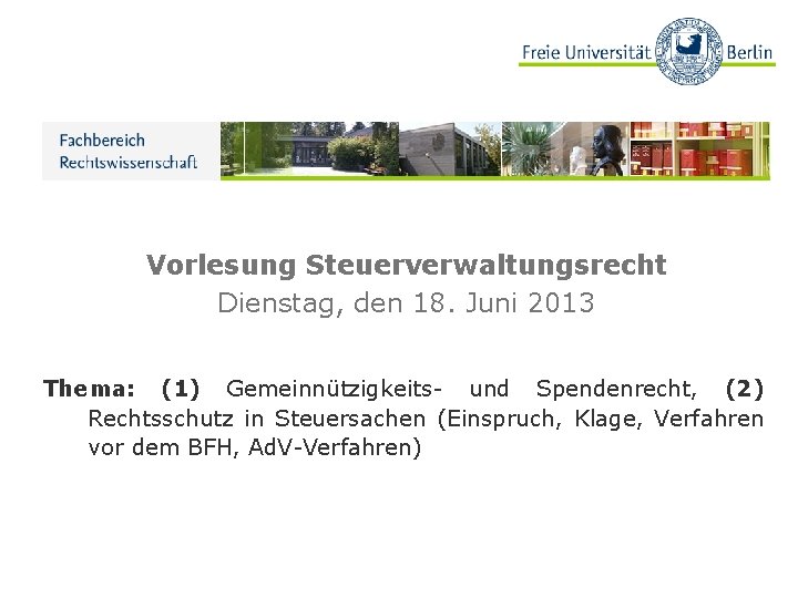 Vorlesung Steuerverwaltungsrecht Dienstag, den 18. Juni 2013 Thema: (1) Gemeinnützigkeits- und Spendenrecht, (2) Rechtsschutz