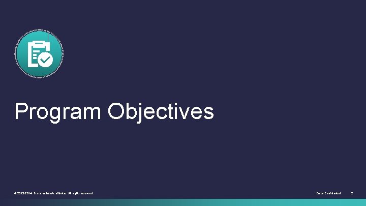 Program Objectives © 2013 -2014 Cisco and/or its affiliates. All rights reserved. Cisco Confidential Program Objectives © 2013 -2014 Cisco and/or its affiliates. All rights reserved. Cisco Confidential