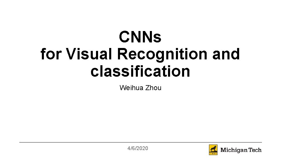 CNNs for Visual Recognition and classification Weihua Zhou 4/6/2020 