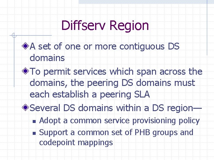 Diffserv Region A set of one or more contiguous DS domains To permit services