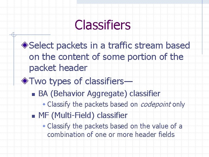 Classifiers Select packets in a traffic stream based on the content of some portion