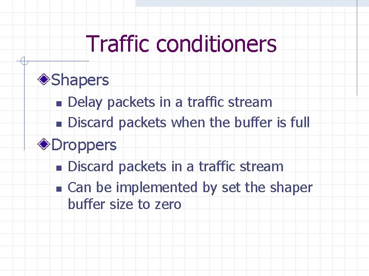 Traffic conditioners Shapers n n Delay packets in a traffic stream Discard packets when
