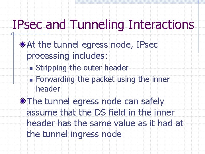 IPsec and Tunneling Interactions At the tunnel egress node, IPsec processing includes: n n