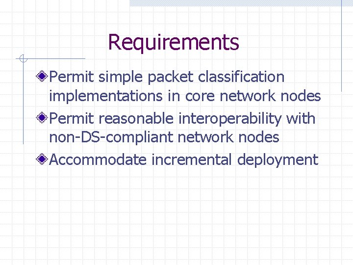 Requirements Permit simple packet classification implementations in core network nodes Permit reasonable interoperability with