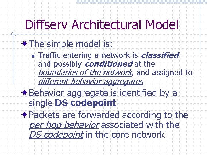 Diffserv Architectural Model The simple model is: n Traffic entering a network is classified