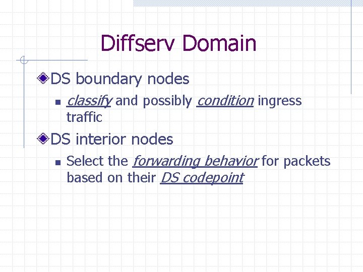 Diffserv Domain DS boundary nodes n classify and possibly condition ingress traffic DS interior