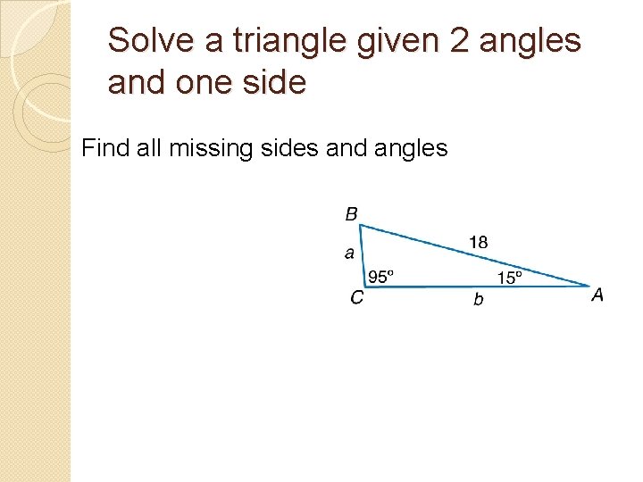 Solve a triangle given 2 angles and one side Find all missing sides and
