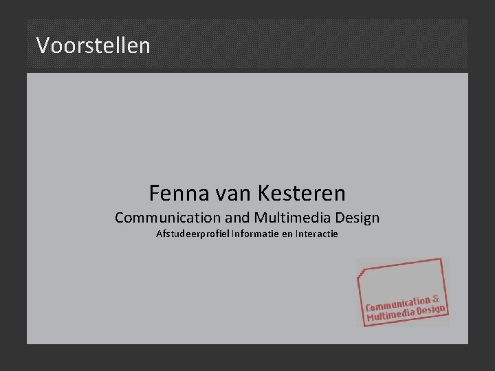 Voorstellen Fenna van Kesteren Communication and Multimedia Design Afstudeerprofiel Informatie en Interactie 