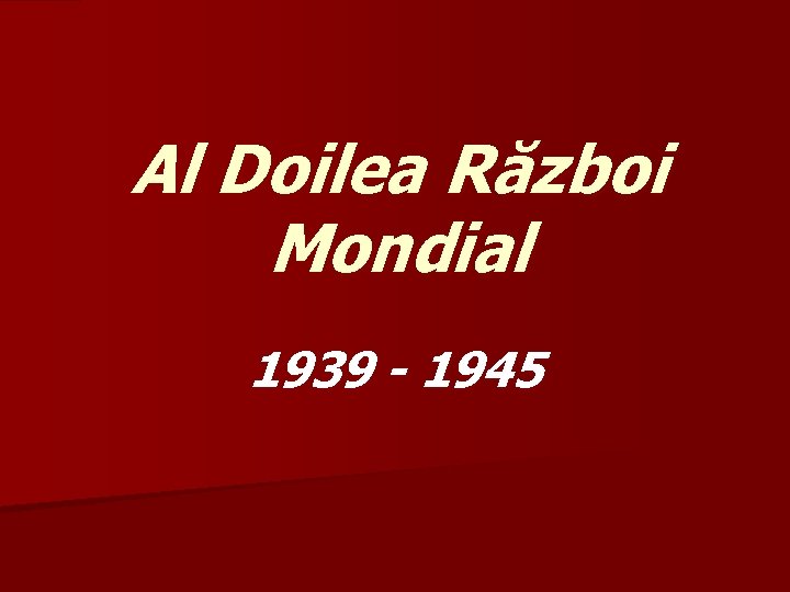 Al Doilea Război Mondial 1939 - 1945 