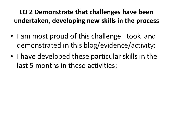 LO 2 Demonstrate that challenges have been undertaken, developing new skills in the process LO 2 Demonstrate that challenges have been undertaken, developing new skills in the process