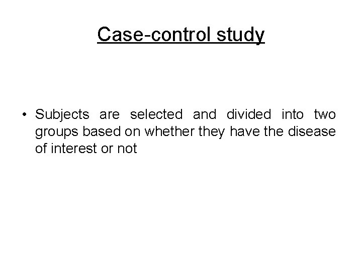 Case-control study • Subjects are selected and divided into two groups based on whether