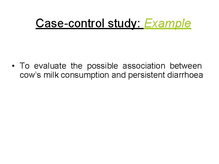 Case-control study: Example • To evaluate the possible association between cow’s milk consumption and