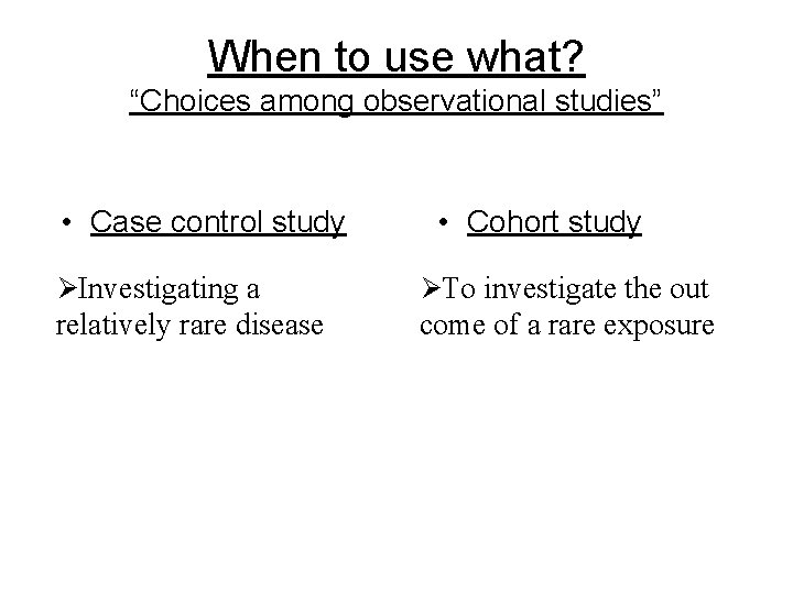 When to use what? “Choices among observational studies” • Case control study • Cohort