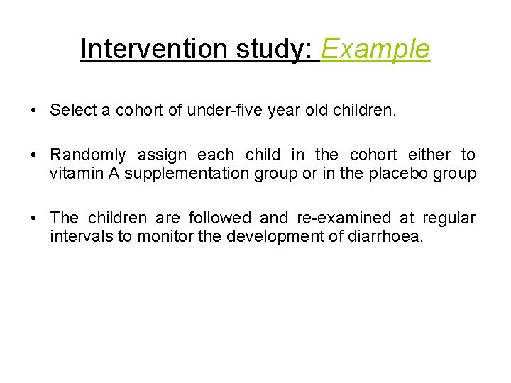 Intervention study: Example • Select a cohort of under-five year old children. • Randomly