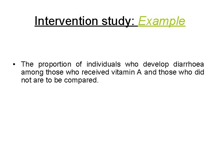 Intervention study: Example • The proportion of individuals who develop diarrhoea among those who