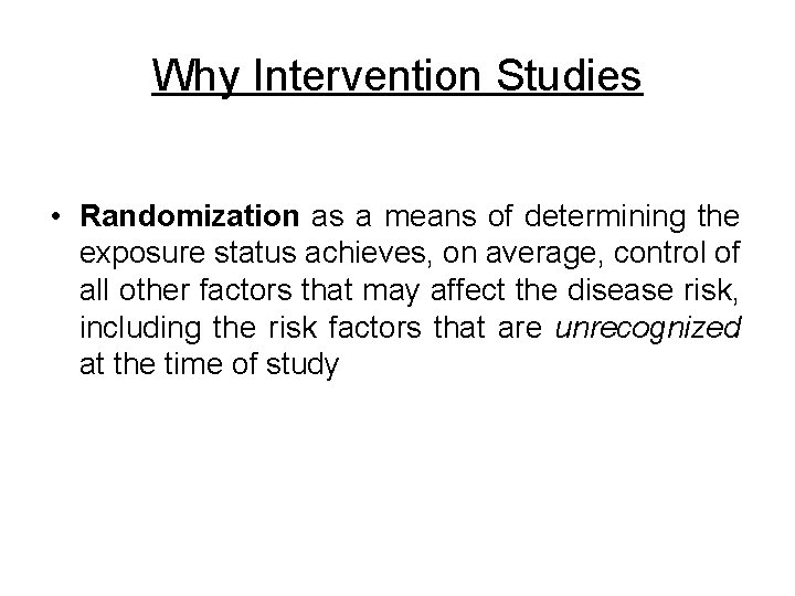 Why Intervention Studies • Randomization as a means of determining the exposure status achieves,