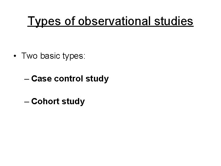 Types of observational studies • Two basic types: – Case control study – Cohort