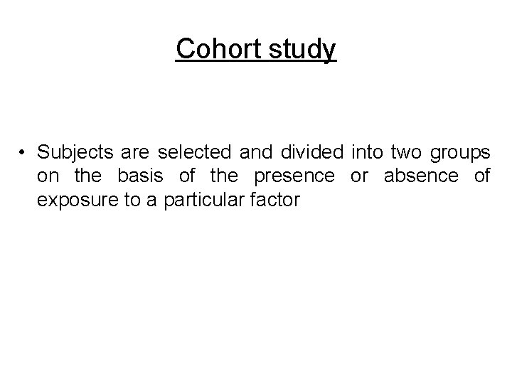 Cohort study • Subjects are selected and divided into two groups on the basis