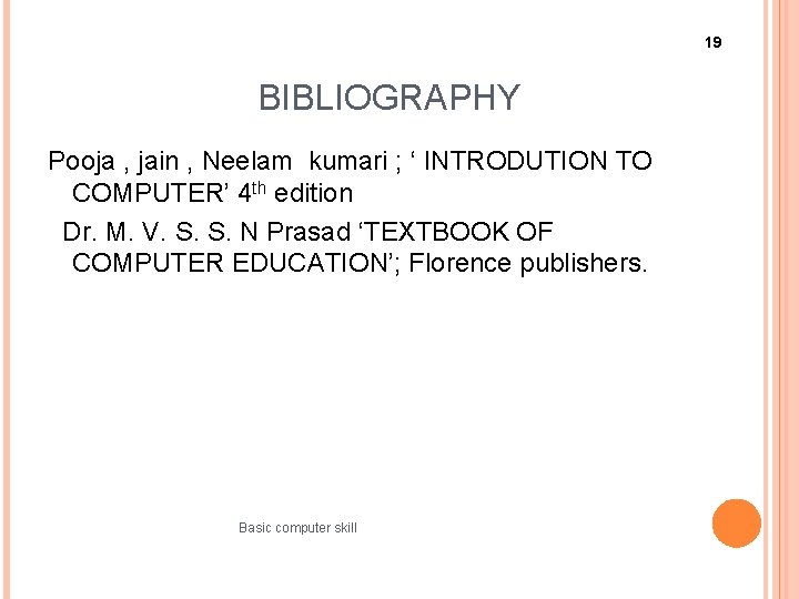 19 BIBLIOGRAPHY Pooja , jain , Neelam kumari ; ‘ INTRODUTION TO COMPUTER’ 4