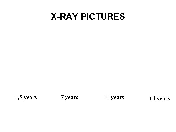 X-RAY PICTURES 4, 5 years 7 years 11 years 14 years 