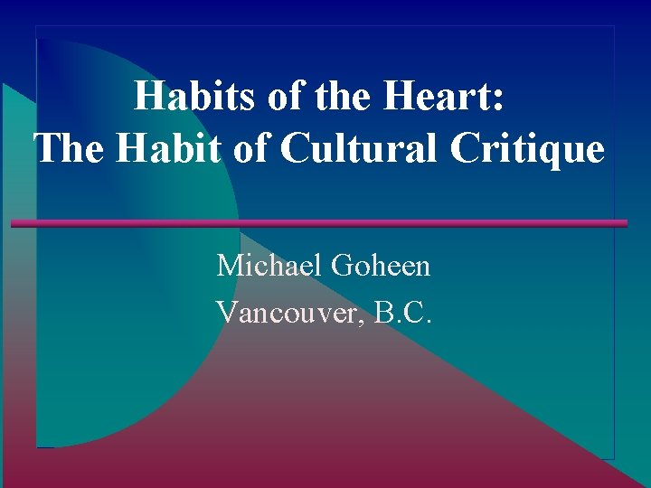 Habits of the Heart: The Habit of Cultural Critique Michael Goheen Vancouver, B. C.