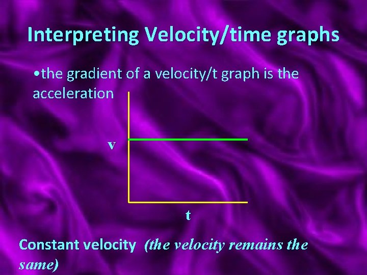 Interpreting Velocity/time graphs • the gradient of a velocity/t graph is the acceleration v