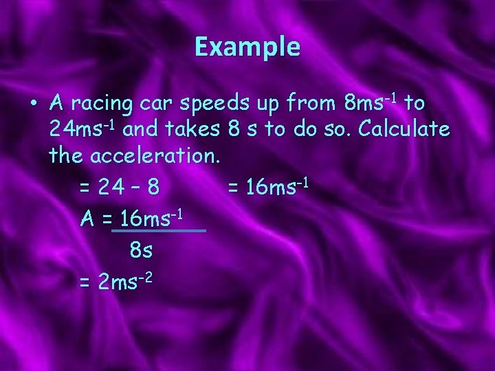 Example • A racing car speeds up from 8 ms-1 to 24 ms-1 and