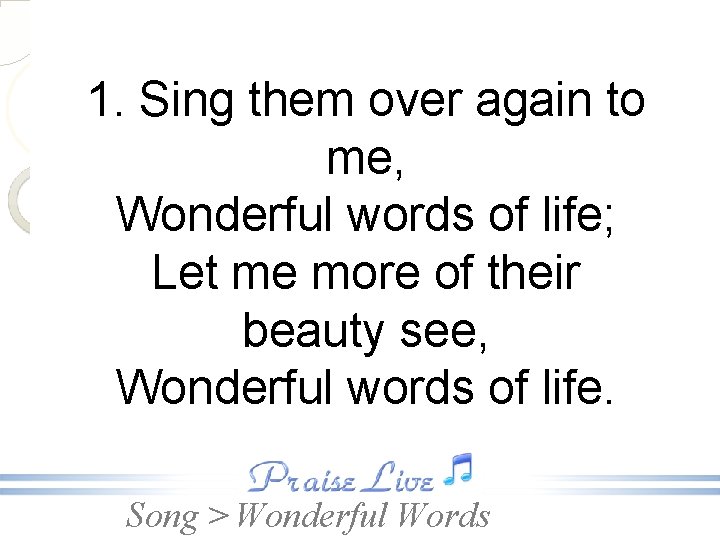 1. Sing them over again to me, Wonderful words of life; Let me more