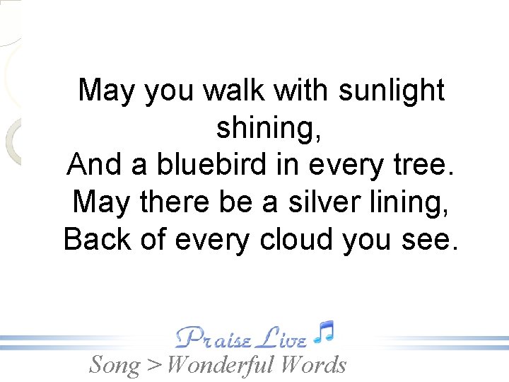 May you walk with sunlight shining, And a bluebird in every tree. May there