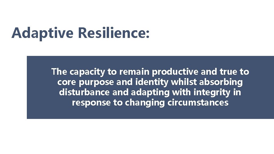 Adaptive Resilience: The capacity to remain productive and true to core purpose and identity