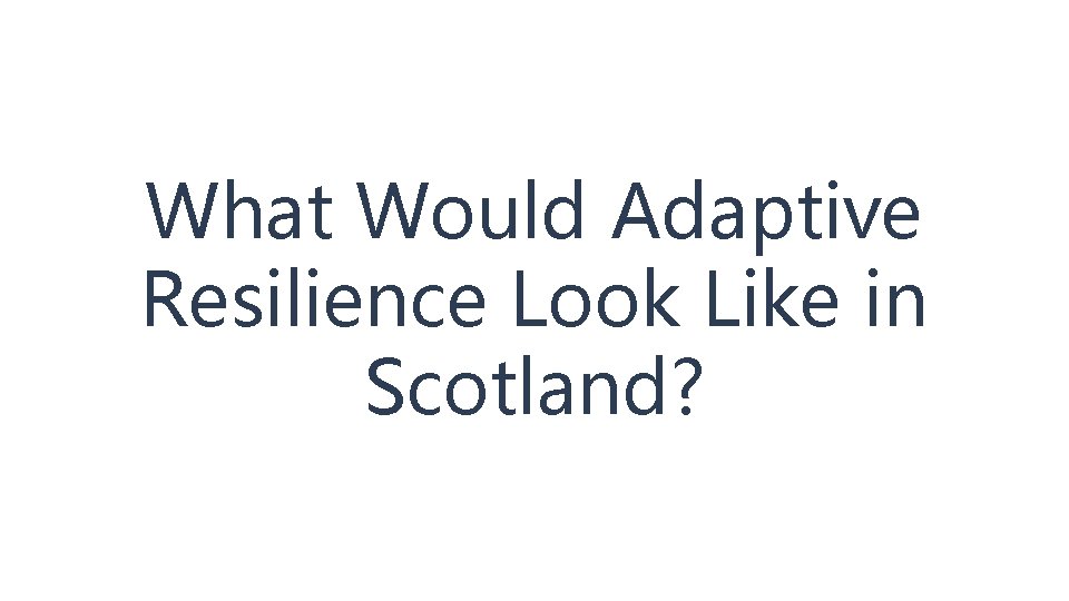 What Would Adaptive Resilience Look Like in Scotland? 