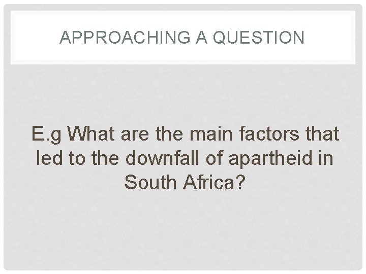 APPROACHING A QUESTION E. g What are the main factors that led to the