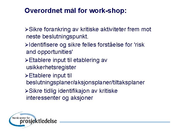 Overordnet mål for work-shop: ØSikre forankring av kritiske aktiviteter frem mot neste beslutningspunkt. ØIdentifisere