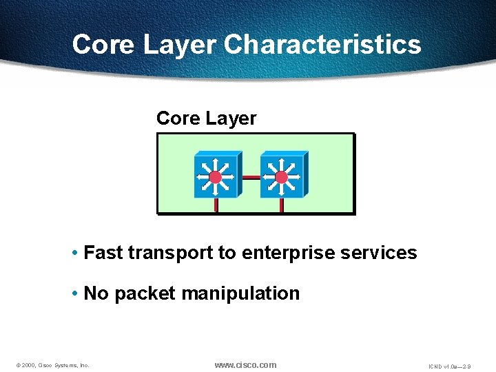 Core Layer Characteristics Core Layer • Fast transport to enterprise services • No packet