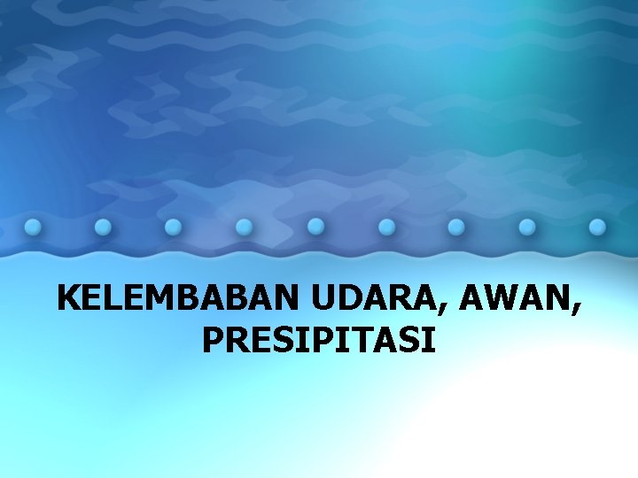 KELEMBABAN UDARA, AWAN, PRESIPITASI 