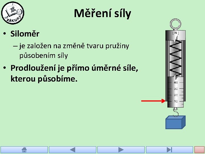 Měření síly • Siloměr – je založen na změně tvaru pružiny působením síly •