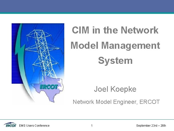 CIM in the Network Model Management System Joel Koepke Network Model Engineer, ERCOT EMS CIM in the Network Model Management System Joel Koepke Network Model Engineer, ERCOT EMS