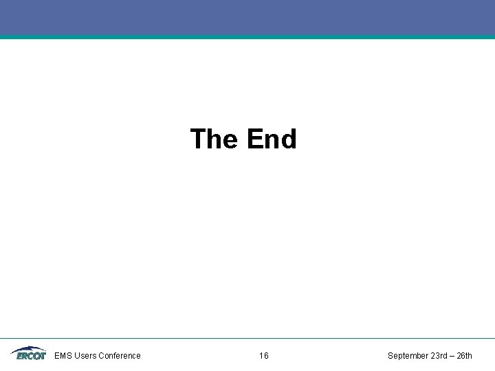 The End EMS Users Conference 16 September 23 rd – 26 th The End EMS Users Conference 16 September 23 rd – 26 th