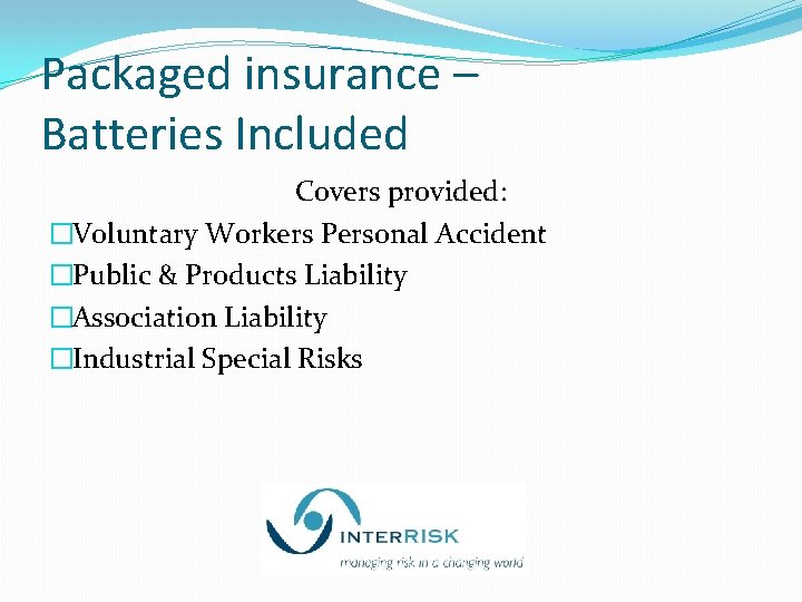 Packaged insurance – Batteries Included Covers provided: �Voluntary Workers Personal Accident �Public & Products