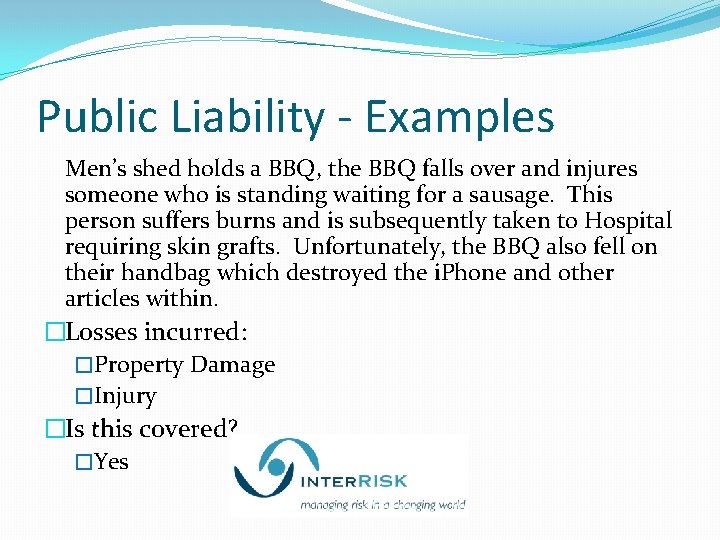 Public Liability - Examples Men’s shed holds a BBQ, the BBQ falls over and
