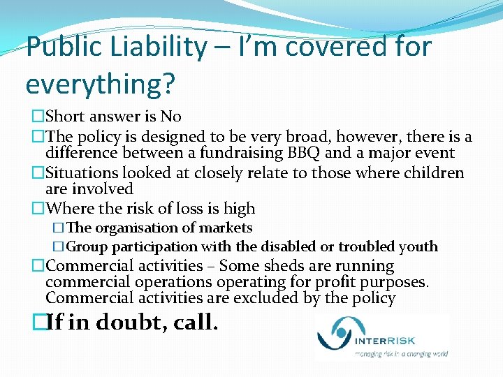 Public Liability – I’m covered for everything? �Short answer is No �The policy is