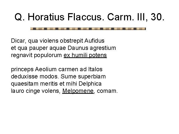 Q. Horatius Flaccus. Carm. III, 30. Dicar, qua violens obstrepit Aufidus et qua pauper